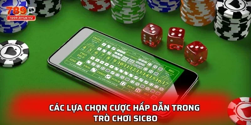 Các lựa chọn cược hấp dẫn trong trò chơi Sicbo