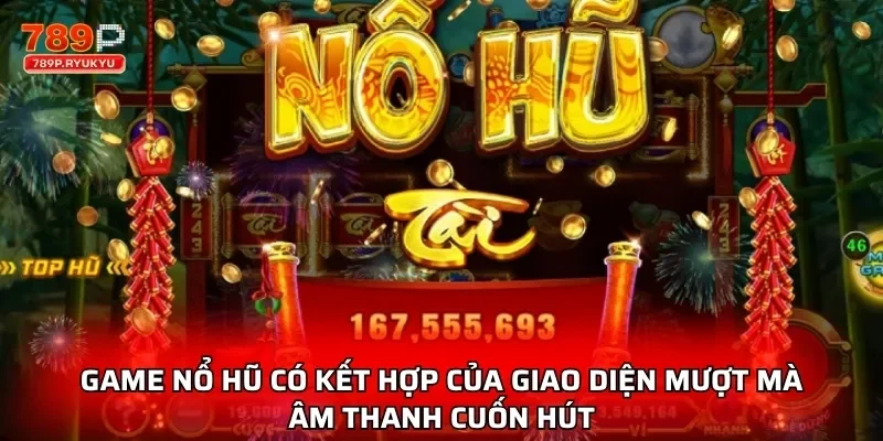 Game nổ hũ có kết hợp của giao diện mượt mà âm thanh cuốn hút