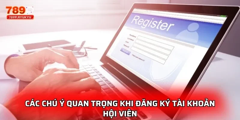 Các chú ý quan trọng khi đăng ký tài khoản hội viên