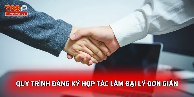 Quy trình đăng ký hợp tác làm đại lý đơn giản