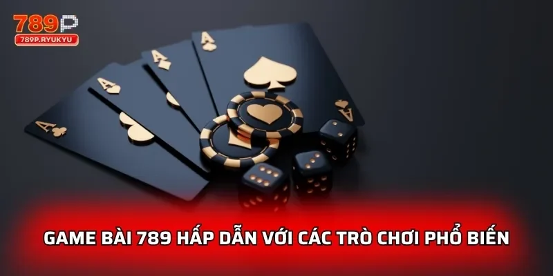 Game bài 789 hấp dẫn với các trò chơi phổ biến