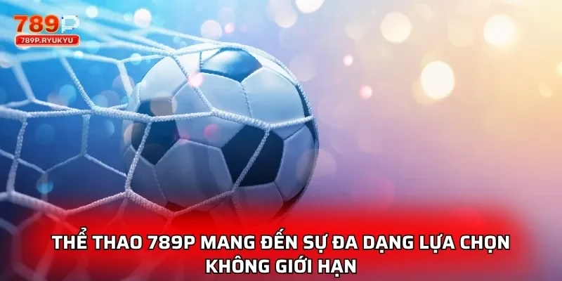 Thể thao 789P mang đến sự đa dạng lựa chọn không giới hạn