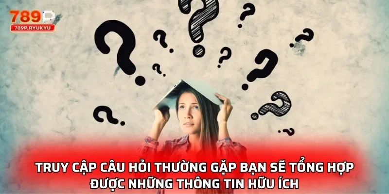 Truy cập câu hỏi thường gặp bạn sẽ tổng hợp được những thông tin hữu ích
