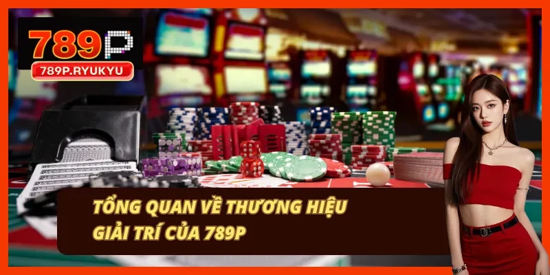 Đôi dòng cơ bản về thương hiệu 789P Đôi dòng cơ bản về thương hiệu 789P